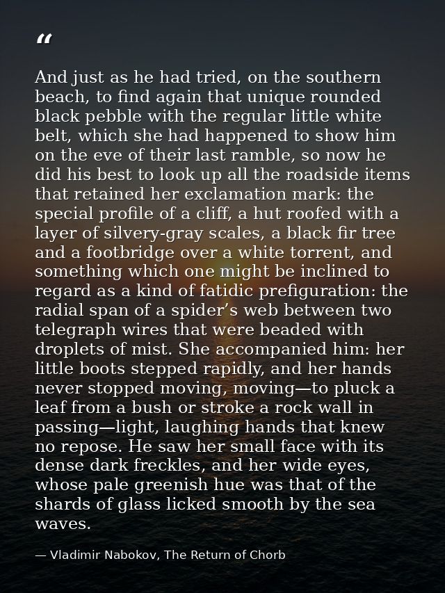And just as he had tried, on the southern beach, to find again that unique rounded black pebble with the regular little  — Vladimir Nabokov, The Return of Chorb