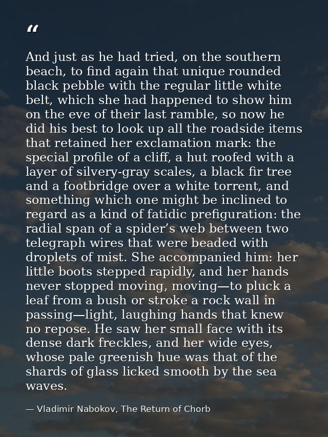 And just as he had tried, on the southern beach, to find again that unique rounded black pebble with the regular little  — Vladimir Nabokov, The Return of Chorb