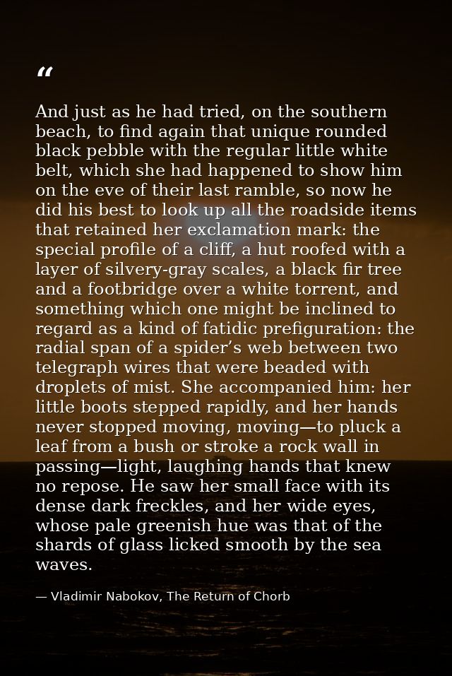 And just as he had tried, on the southern beach, to find again that unique rounded black pebble with the regular little  — Vladimir Nabokov, The Return of Chorb