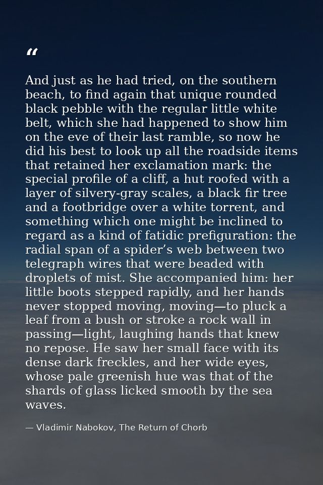 And just as he had tried, on the southern beach, to find again that unique rounded black pebble with the regular little  — Vladimir Nabokov, The Return of Chorb