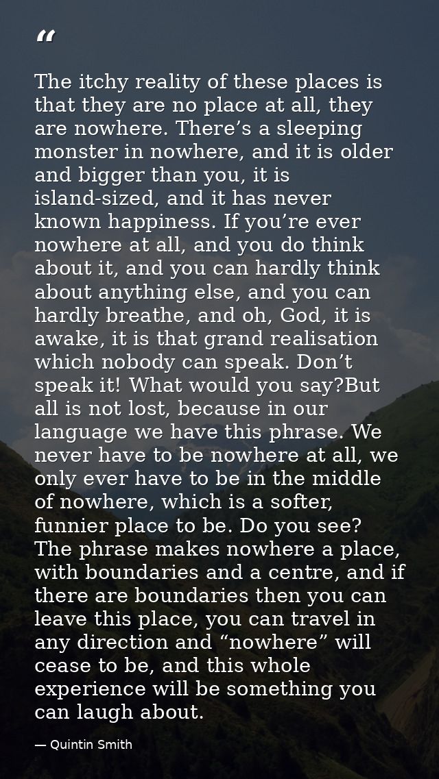 The itchy reality of these places is that they are no place at all, they are nowhere. There’s a sleeping monster in nowh — Quintin Smith