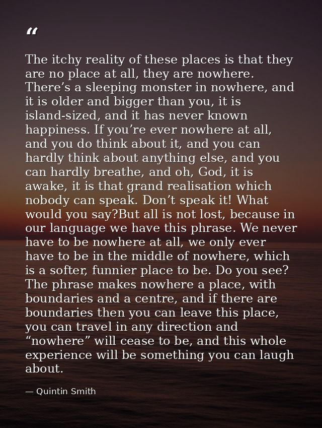 The itchy reality of these places is that they are no place at all, they are nowhere. There’s a sleeping monster in nowh — Quintin Smith