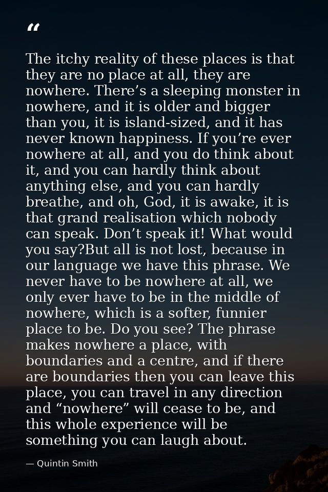 The itchy reality of these places is that they are no place at all, they are nowhere. There’s a sleeping monster in nowh — Quintin Smith