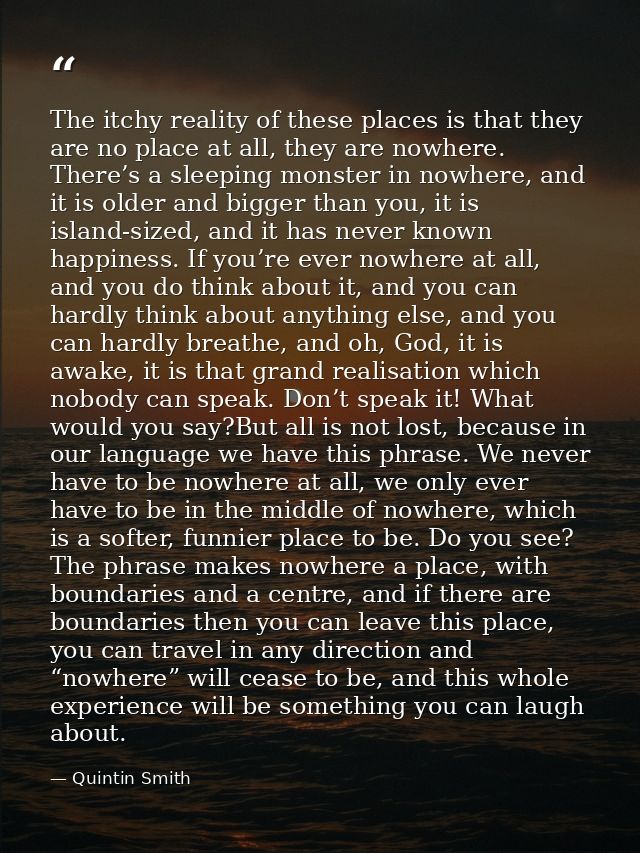 The itchy reality of these places is that they are no place at all, they are nowhere. There’s a sleeping monster in nowh — Quintin Smith