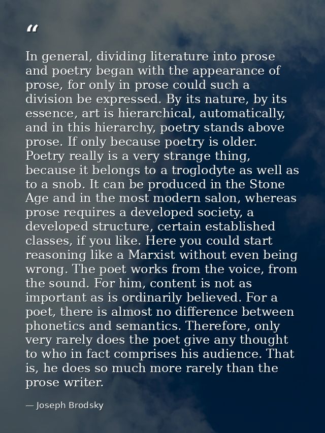 In general, dividing literature into prose and poetry began with the appearance of prose, for only in prose could such a — Joseph Brodsky