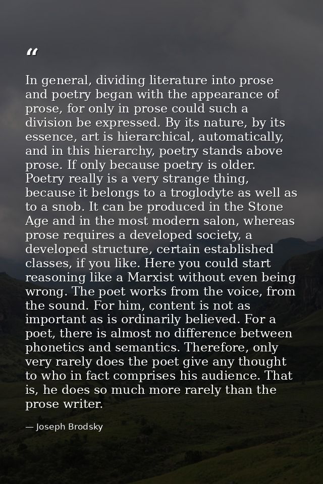 In general, dividing literature into prose and poetry began with the appearance of prose, for only in prose could such a — Joseph Brodsky