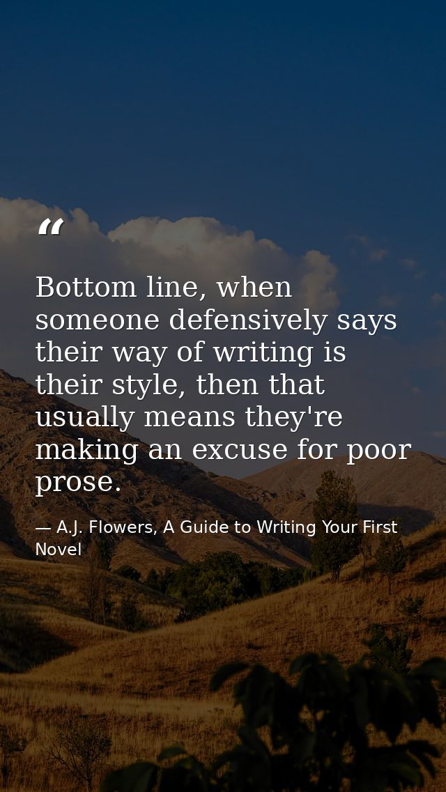 Bottom line, when someone defensively says their way of writing is their style, then that usually means they're making a — A.J. Flowers, A Guide to Writing Your First Novel