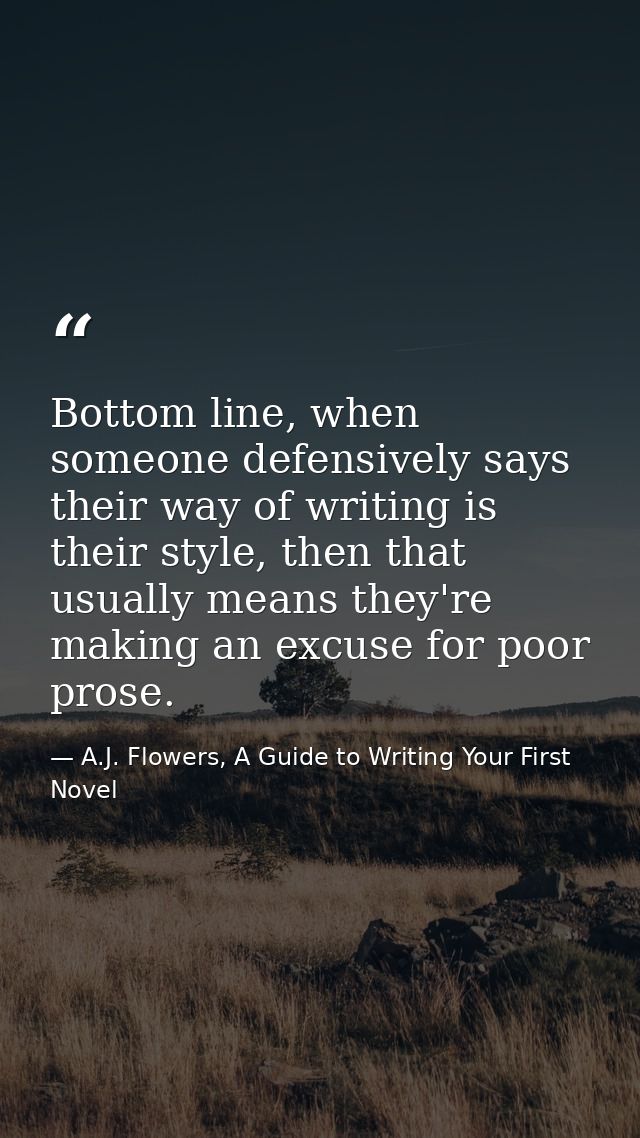 Bottom line, when someone defensively says their way of writing is their style, then that usually means they're making a — A.J. Flowers, A Guide to Writing Your First Novel
