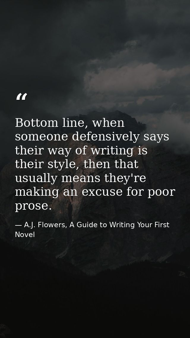 Bottom line, when someone defensively says their way of writing is their style, then that usually means they're making a — A.J. Flowers, A Guide to Writing Your First Novel