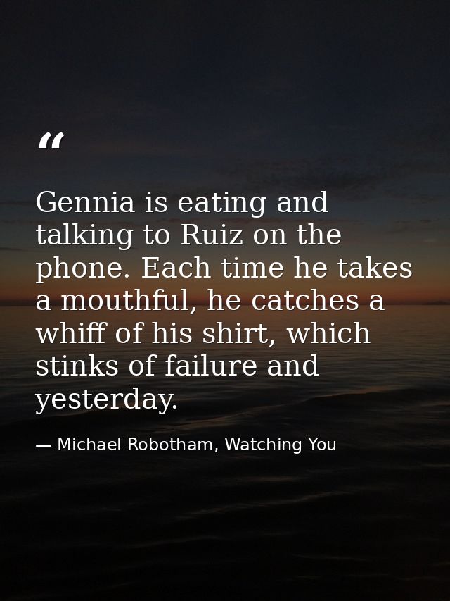 Gennia is eating and talking to Ruiz on the phone. Each time he takes a mouthful, he catches a whiff of his shirt, which — Michael Robotham, Watching You