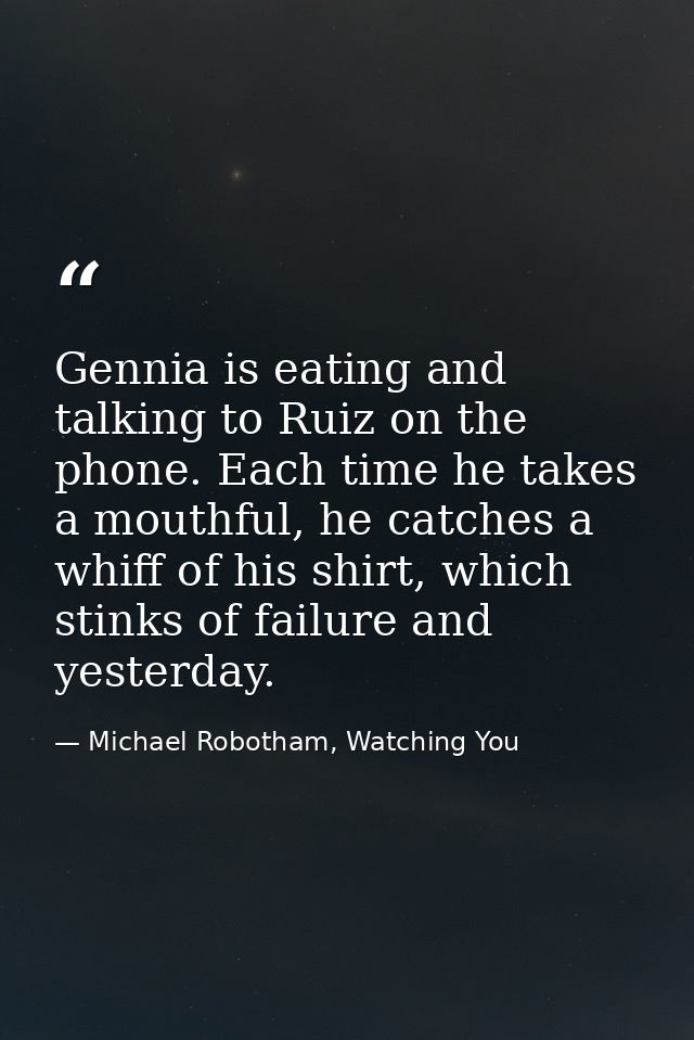 Gennia is eating and talking to Ruiz on the phone. Each time he takes a mouthful, he catches a whiff of his shirt, which — Michael Robotham, Watching You