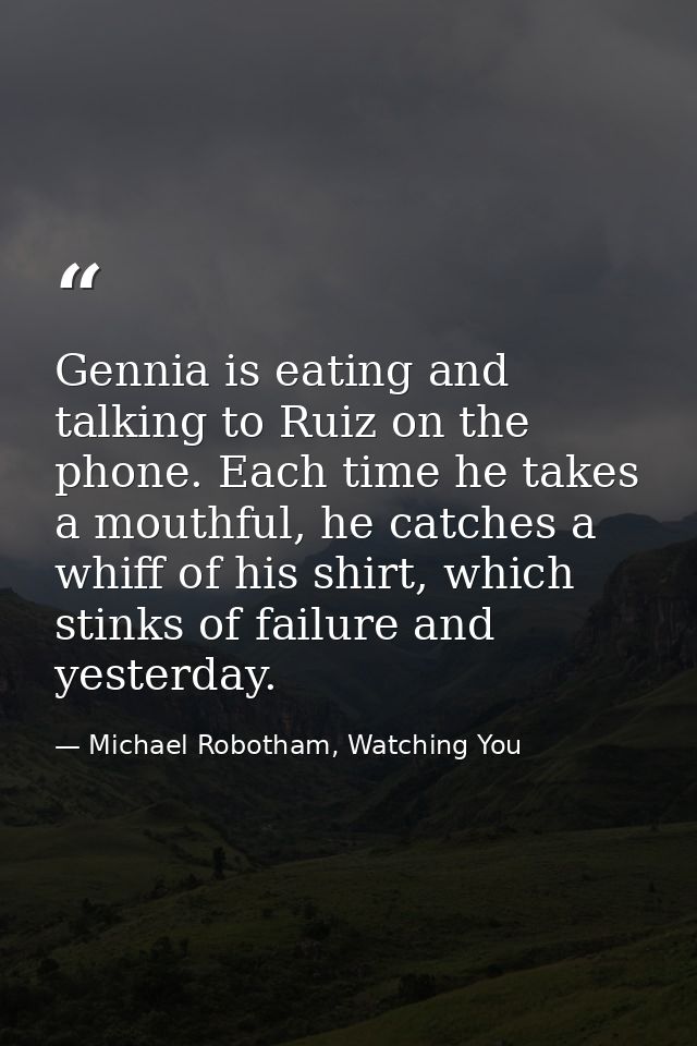 Gennia is eating and talking to Ruiz on the phone. Each time he takes a mouthful, he catches a whiff of his shirt, which — Michael Robotham, Watching You