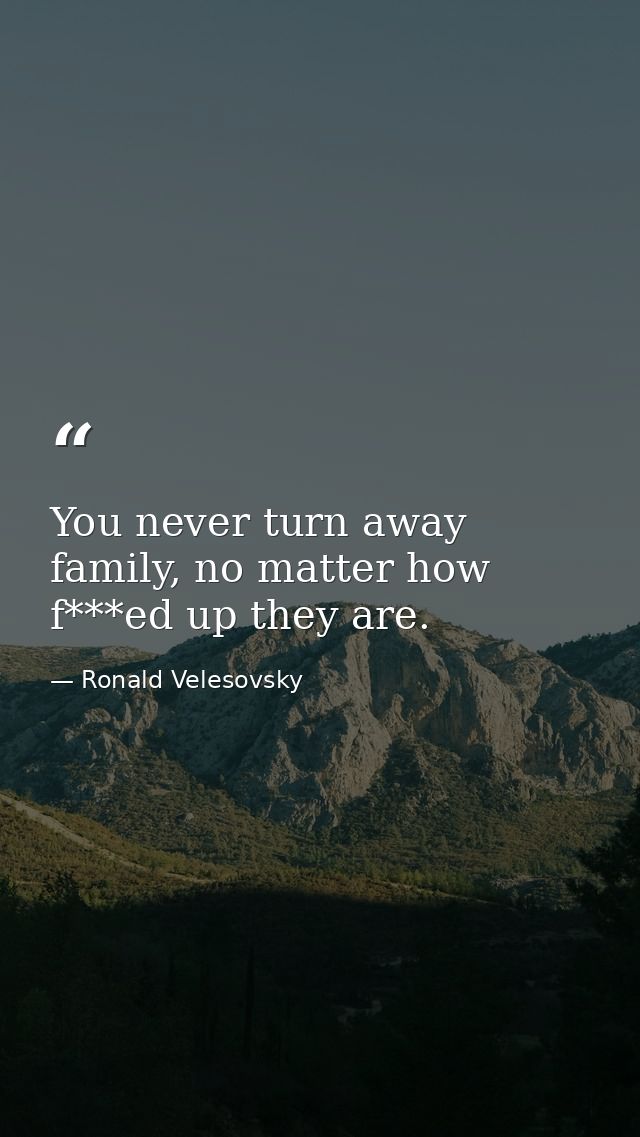 You never turn away family, no matter how f***ed up they are. — Ronald Velesovsky