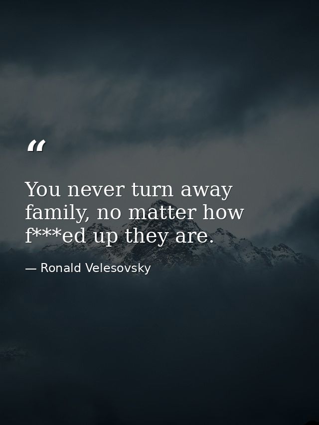 You never turn away family, no matter how f***ed up they are. — Ronald Velesovsky