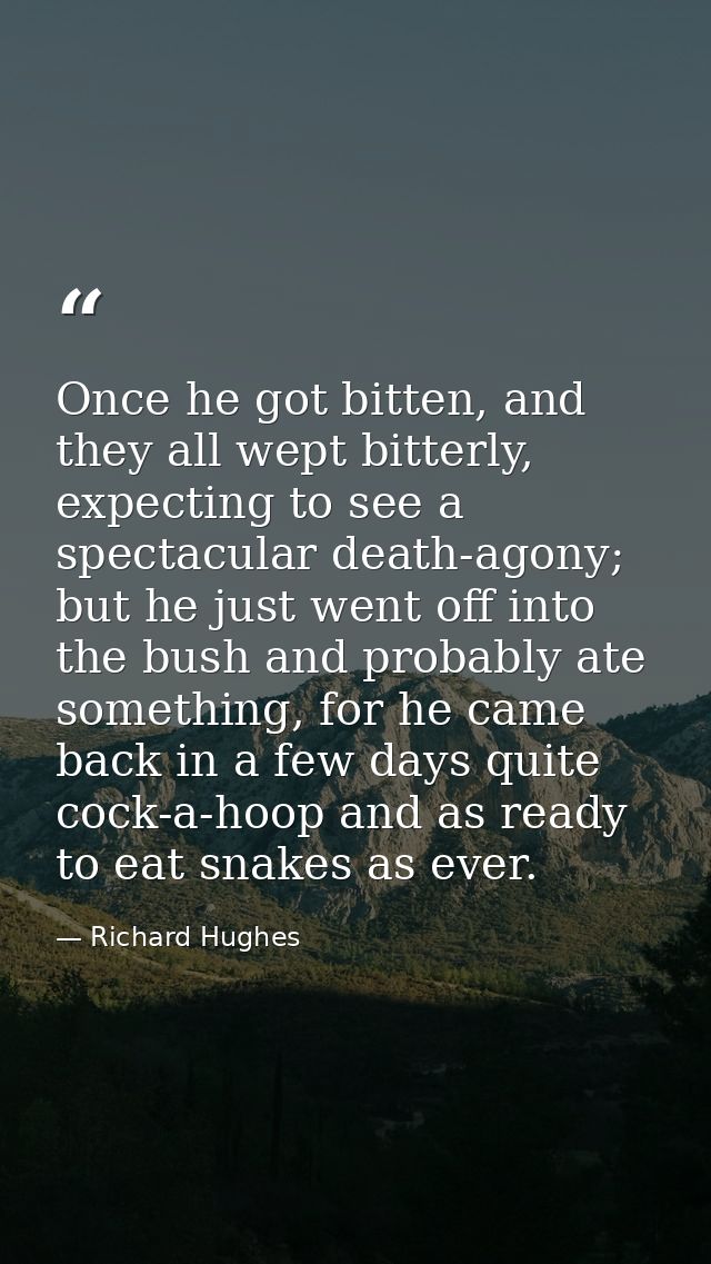Once he got bitten, and they all wept bitterly, expecting to see a spectacular death-agony; but he just went off into th — Richard Hughes