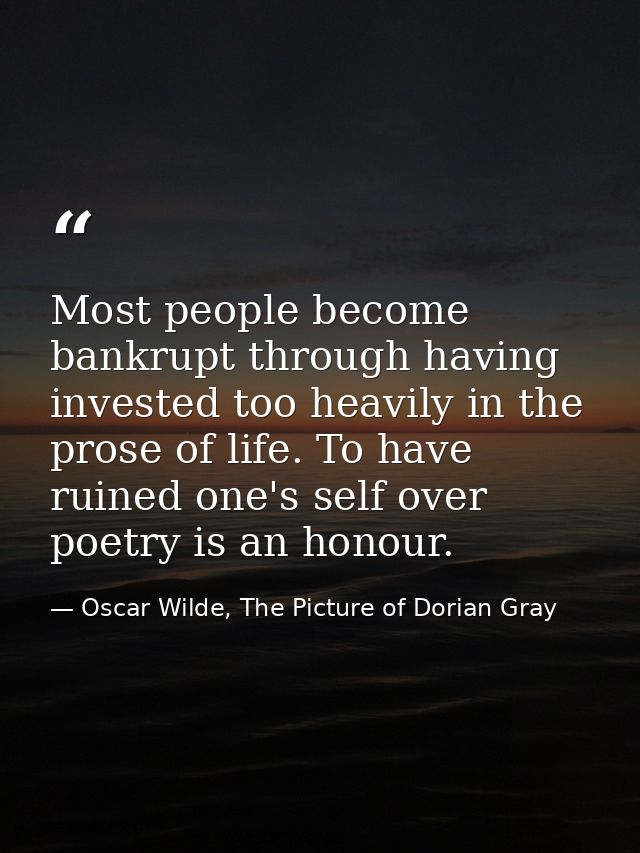Most people become bankrupt through having invested too heavily in the prose of life. To have ruined one's self over poe — Oscar Wilde, The Picture of Dorian Gray