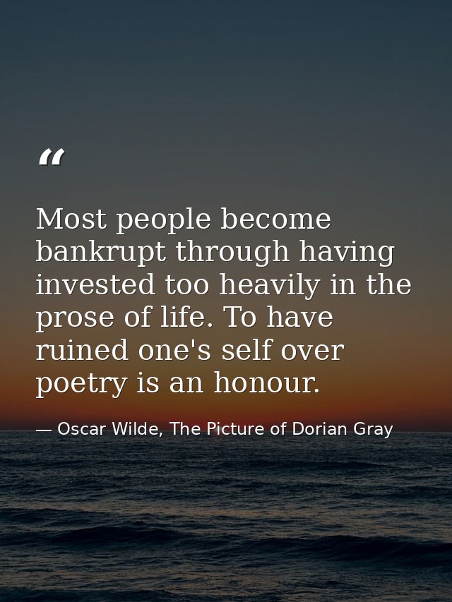 Most people become bankrupt through having invested too heavily in the prose of life. To have ruined one's self over poe — Oscar Wilde, The Picture of Dorian Gray