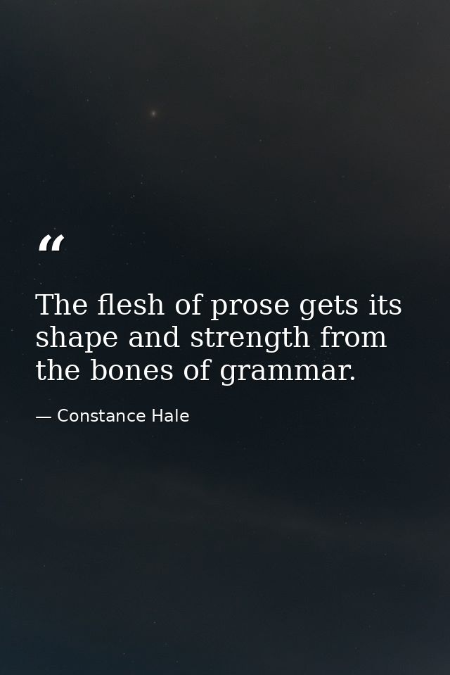 The flesh of prose gets its shape and strength from the bones of grammar. — Constance Hale
