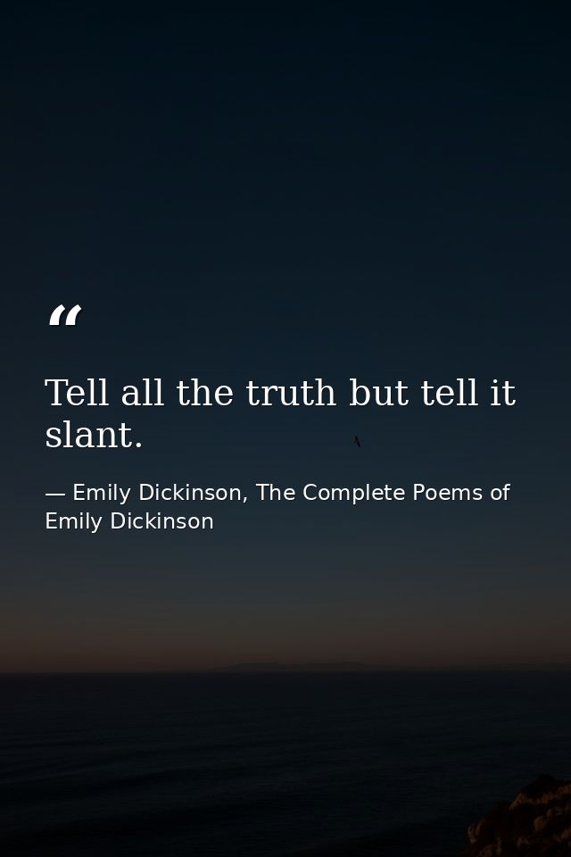 Tell all the truth but tell it slant. — Emily Dickinson, The Complete Poems of Emily Dickinson