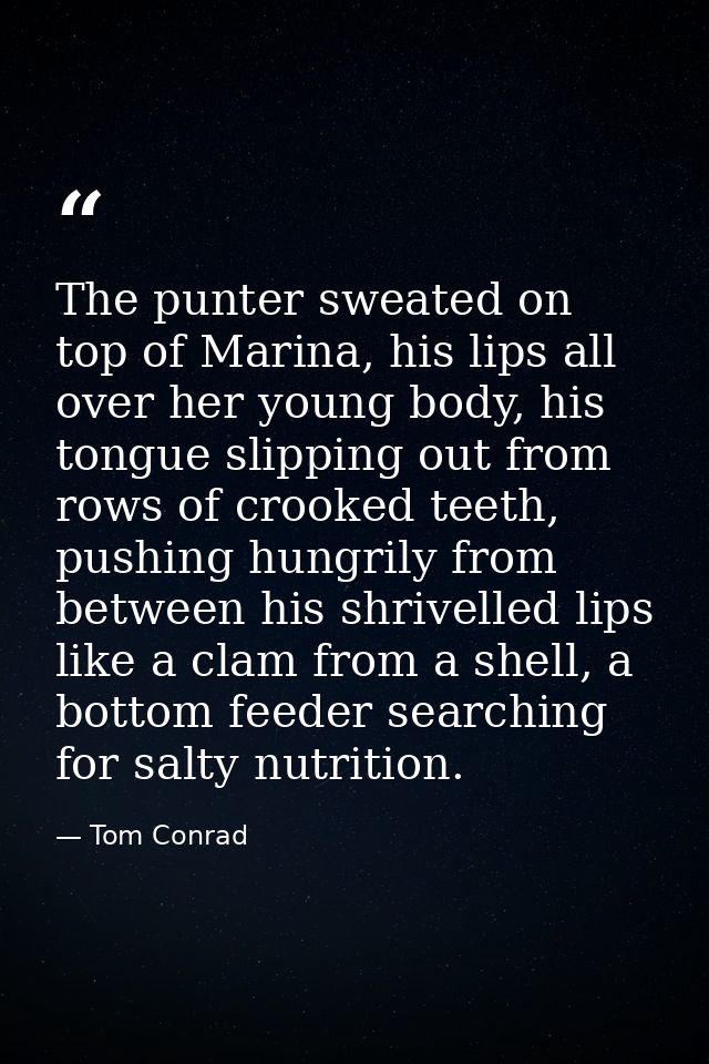 The punter sweated on top of Marina, his lips all over her young body, his tongue slipping out from rows of crooked teet — Tom Conrad
