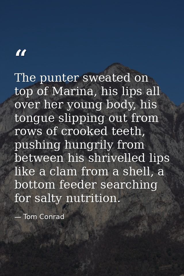 The punter sweated on top of Marina, his lips all over her young body, his tongue slipping out from rows of crooked teet — Tom Conrad