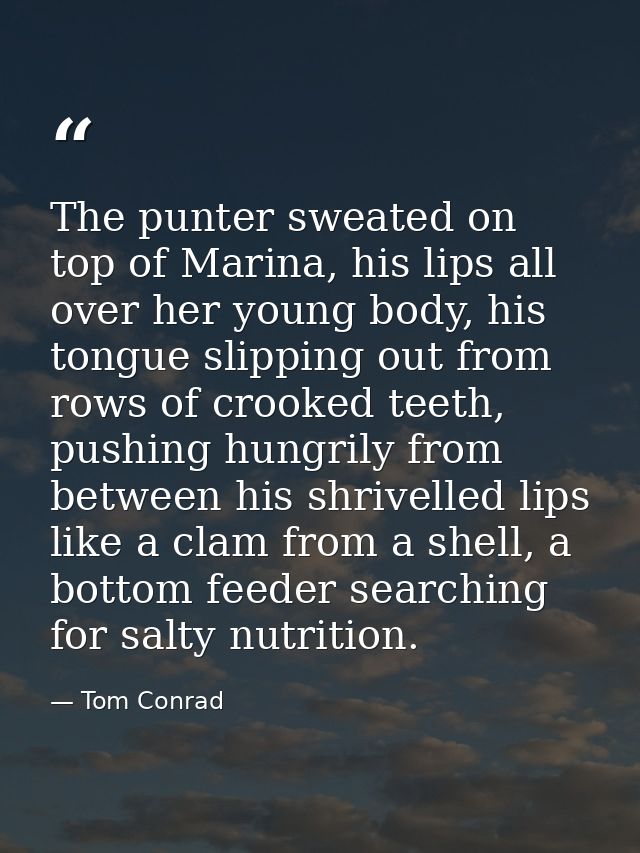 The punter sweated on top of Marina, his lips all over her young body, his tongue slipping out from rows of crooked teet — Tom Conrad