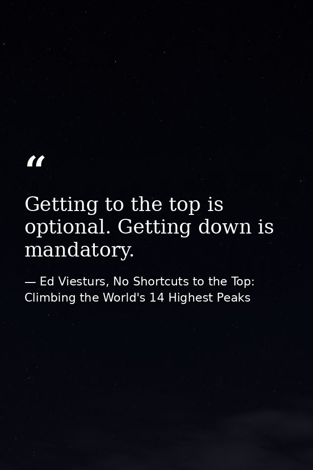 Getting to the top is optional. Getting down is mandatory. — Ed Viesturs, No Shortcuts to the Top: Climbing the World's 14 Highest Peaks