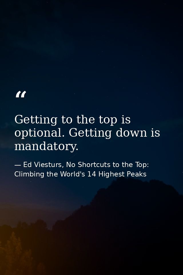 Getting to the top is optional. Getting down is mandatory. — Ed Viesturs, No Shortcuts to the Top: Climbing the World's 14 Highest Peaks