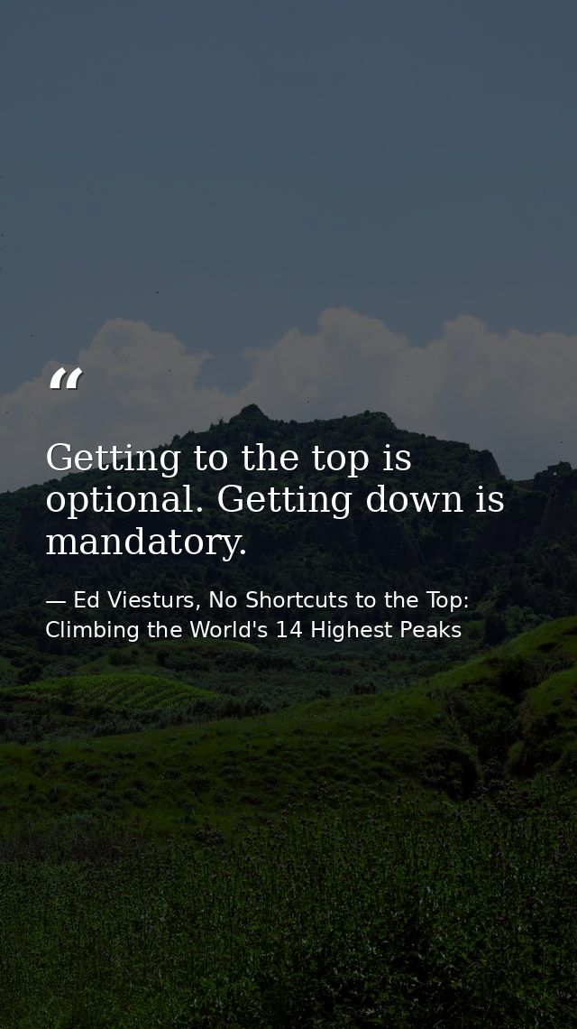 Getting to the top is optional. Getting down is mandatory. — Ed Viesturs, No Shortcuts to the Top: Climbing the World's 14 Highest Peaks
