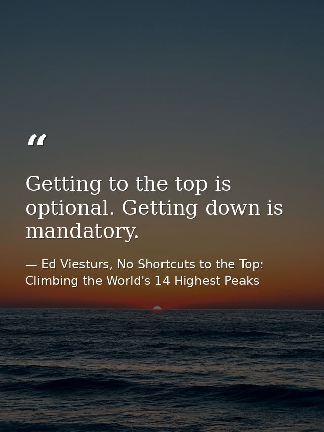 Getting to the top is optional. Getting down is mandatory. — Ed Viesturs, No Shortcuts to the Top: Climbing the World's 14 Highest Peaks