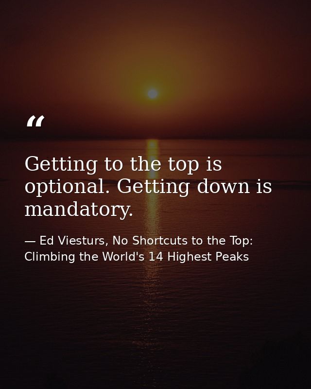 Getting to the top is optional. Getting down is mandatory. — Ed Viesturs, No Shortcuts to the Top: Climbing the World's 14 Highest Peaks