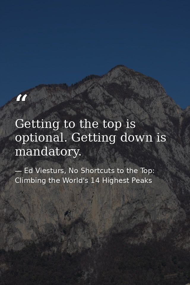 Getting to the top is optional. Getting down is mandatory. — Ed Viesturs, No Shortcuts to the Top: Climbing the World's 14 Highest Peaks