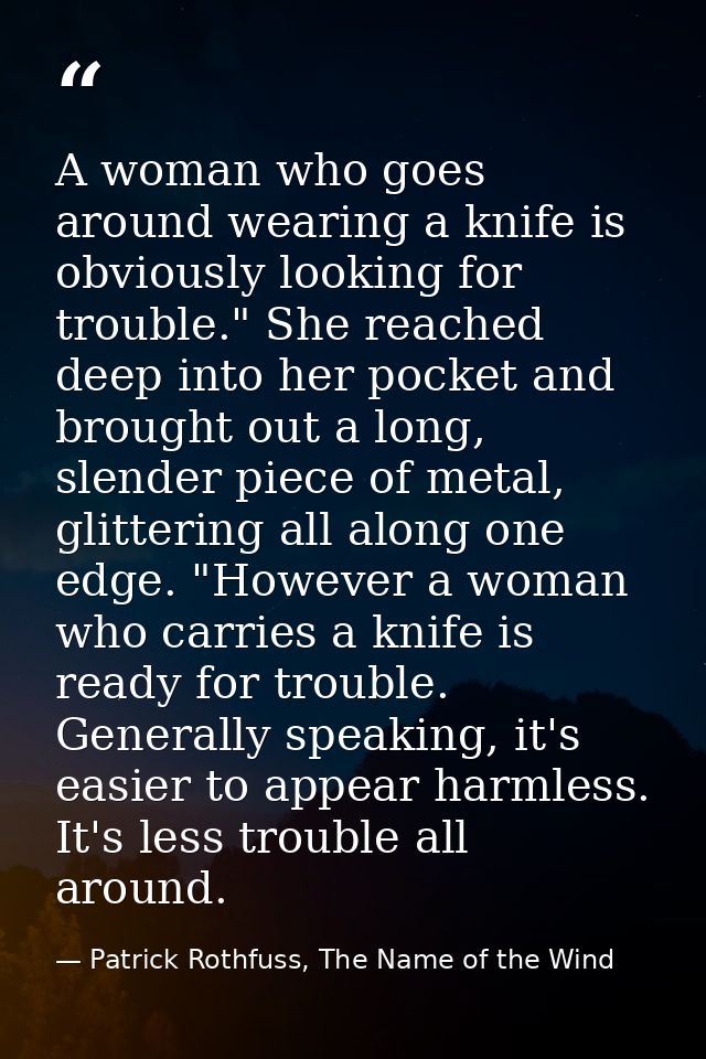 A woman who goes around wearing a knife is obviously looking for trouble." She reached deep into her pocket and brought  — Patrick Rothfuss, The Name of the Wind