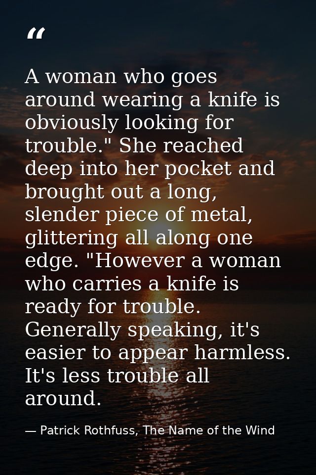 A woman who goes around wearing a knife is obviously looking for trouble." She reached deep into her pocket and brought  — Patrick Rothfuss, The Name of the Wind