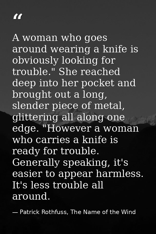 A woman who goes around wearing a knife is obviously looking for trouble." She reached deep into her pocket and brought  — Patrick Rothfuss, The Name of the Wind