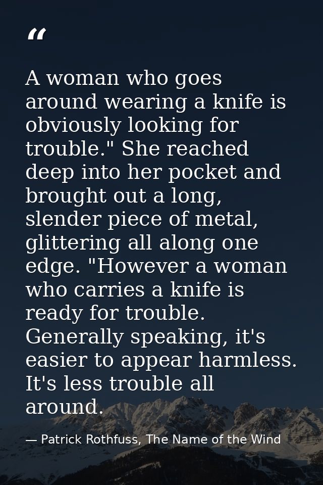 A woman who goes around wearing a knife is obviously looking for trouble." She reached deep into her pocket and brought  — Patrick Rothfuss, The Name of the Wind
