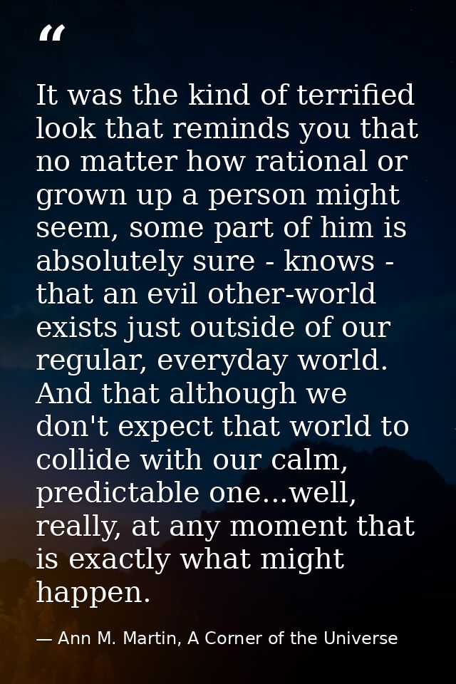 It was the kind of terrified look that reminds you that no matter how rational or grown up a person might seem, some par — Ann M. Martin, A Corner of the Universe