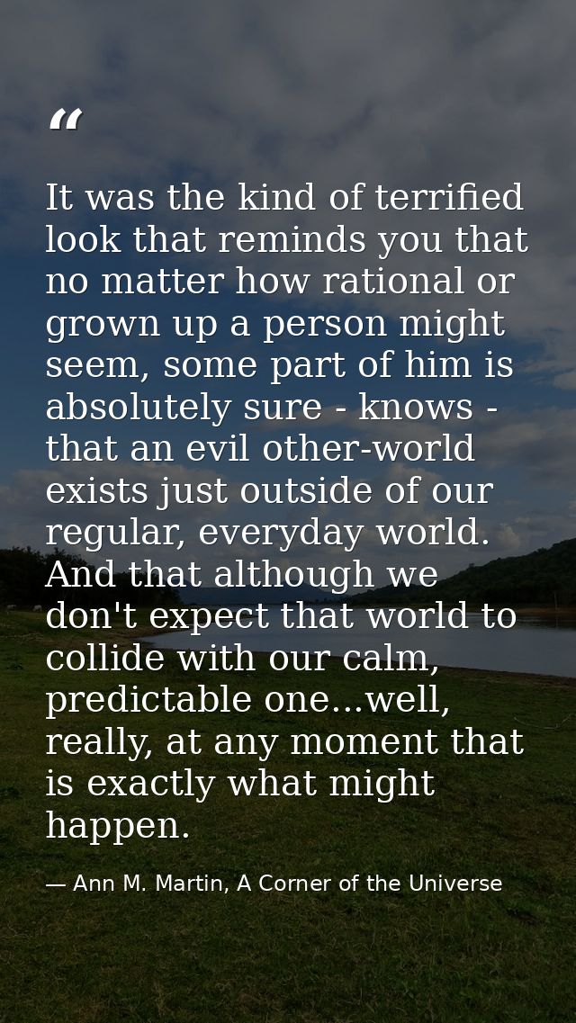 It was the kind of terrified look that reminds you that no matter how rational or grown up a person might seem, some par — Ann M. Martin, A Corner of the Universe