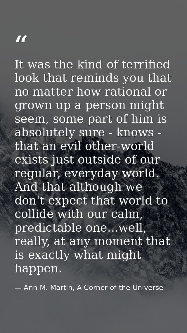 It was the kind of terrified look that reminds you that no matter how rational or grown up a person might seem, some par — Ann M. Martin, A Corner of the Universe