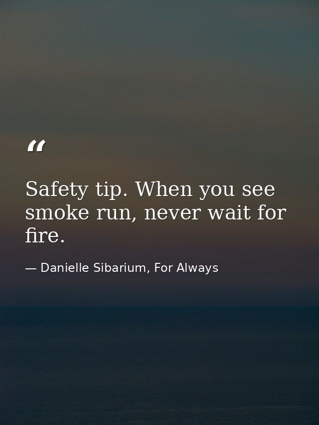 Safety tip. When you see smoke run, never wait for fire. — Danielle Sibarium, For Always
