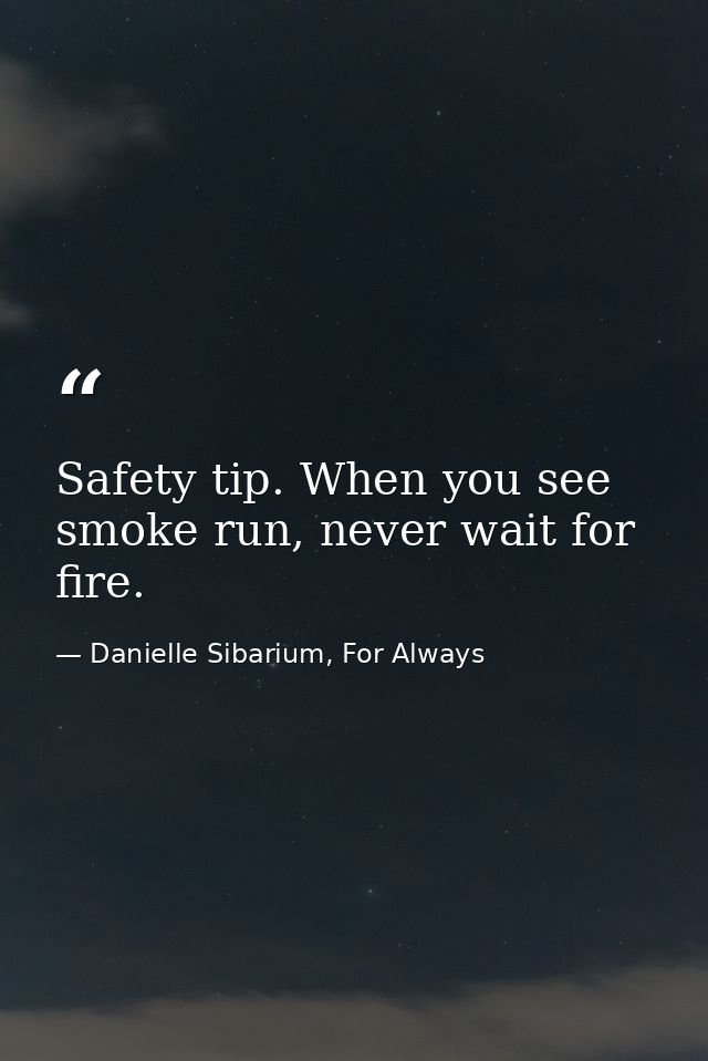 Safety tip. When you see smoke run, never wait for fire. — Danielle Sibarium, For Always
