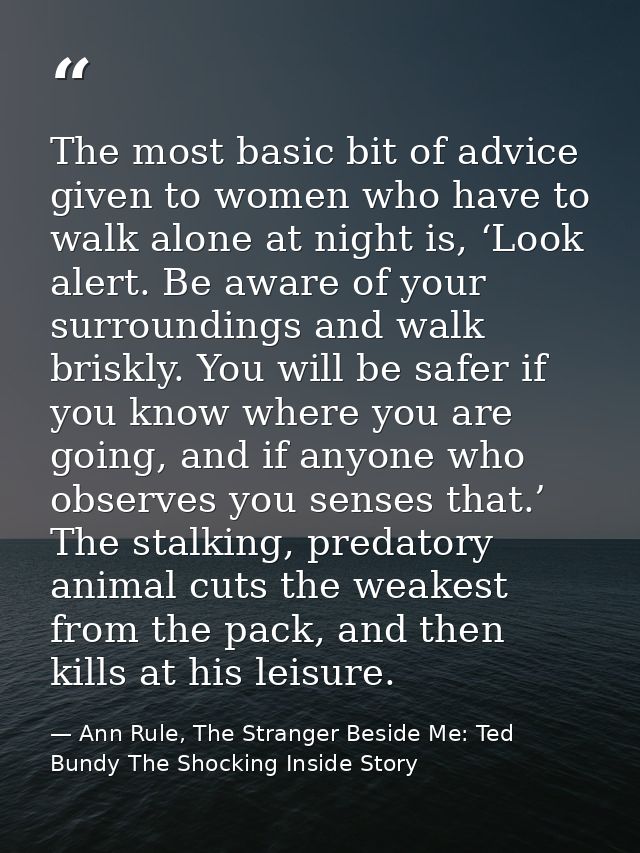 The most basic bit of advice given to women who have to walk alone at night is, ‘Look alert. Be aware of your surroundin — Ann Rule, The Stranger Beside Me: Ted Bundy The Shocking Inside Story