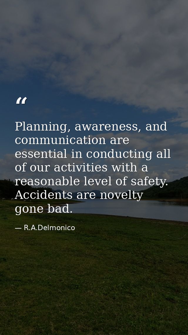 Planning, awareness, and communication are essential in conducting all of our activities with a reasonable level of safe — R.A.Delmonico