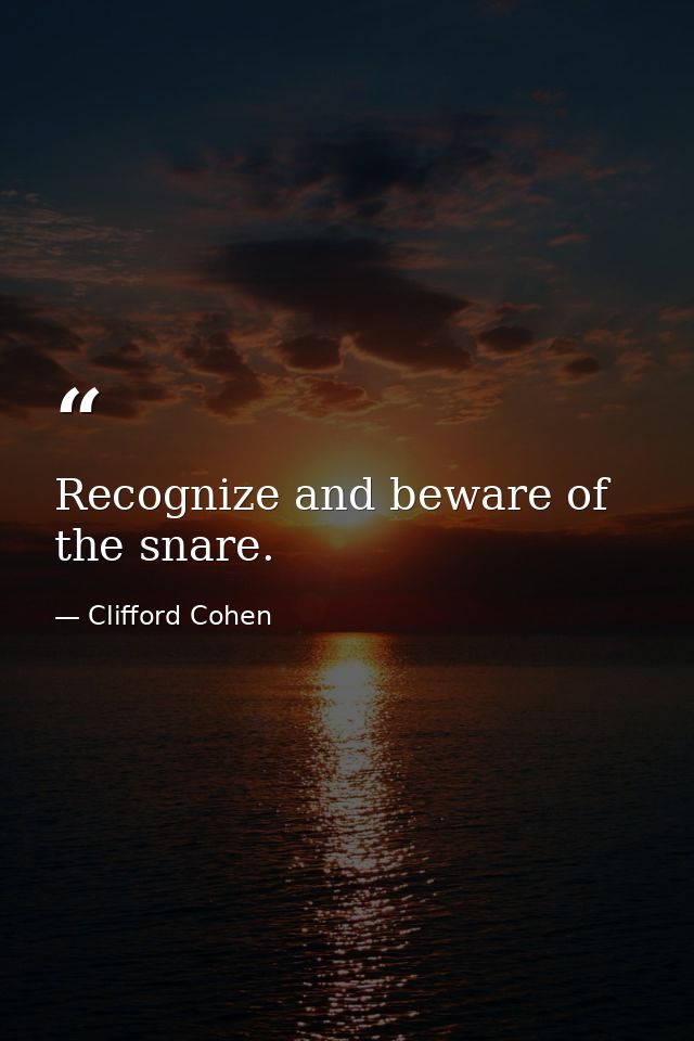 Recognize and beware of the snare. — Clifford Cohen