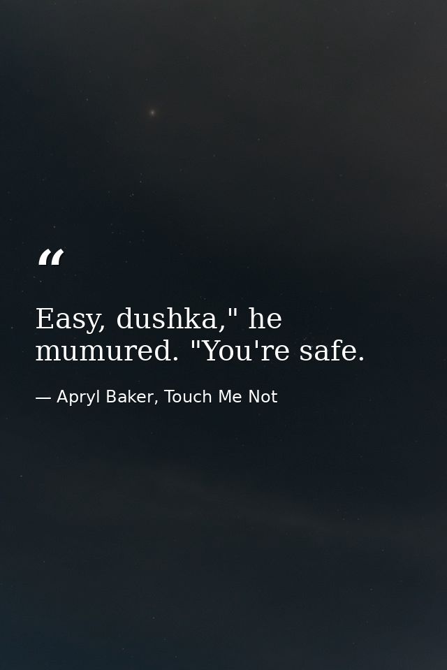 Easy, dushka," he mumured. "You're safe. — Apryl Baker, Touch Me Not