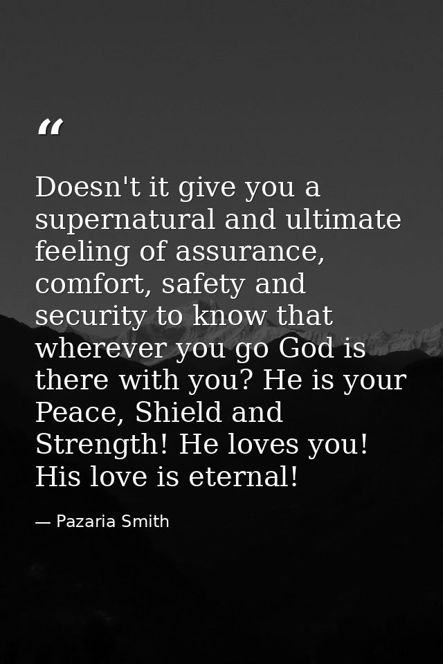 Doesn't it give you a supernatural and ultimate feeling of assurance, comfort, safety and security to know that wherever — Pazaria Smith