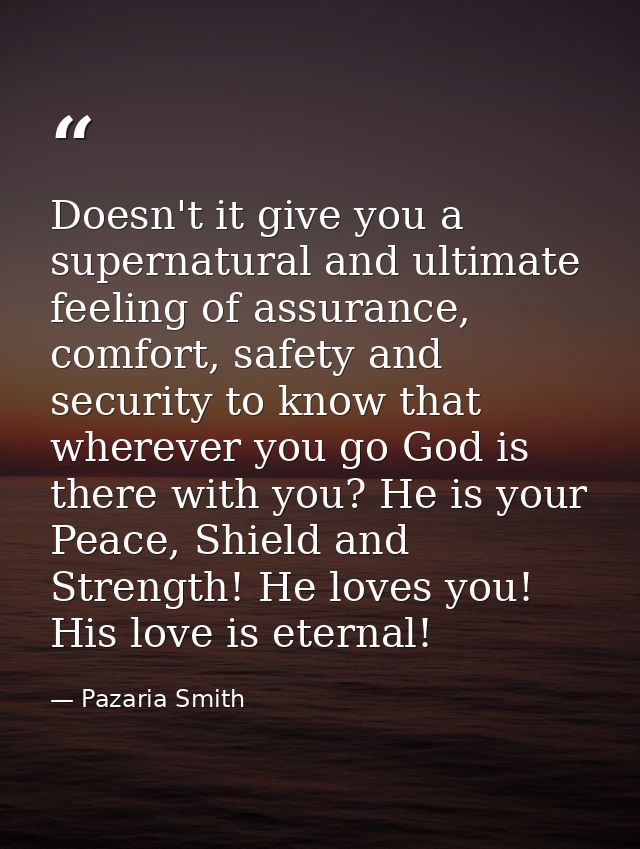 Doesn't it give you a supernatural and ultimate feeling of assurance, comfort, safety and security to know that wherever — Pazaria Smith