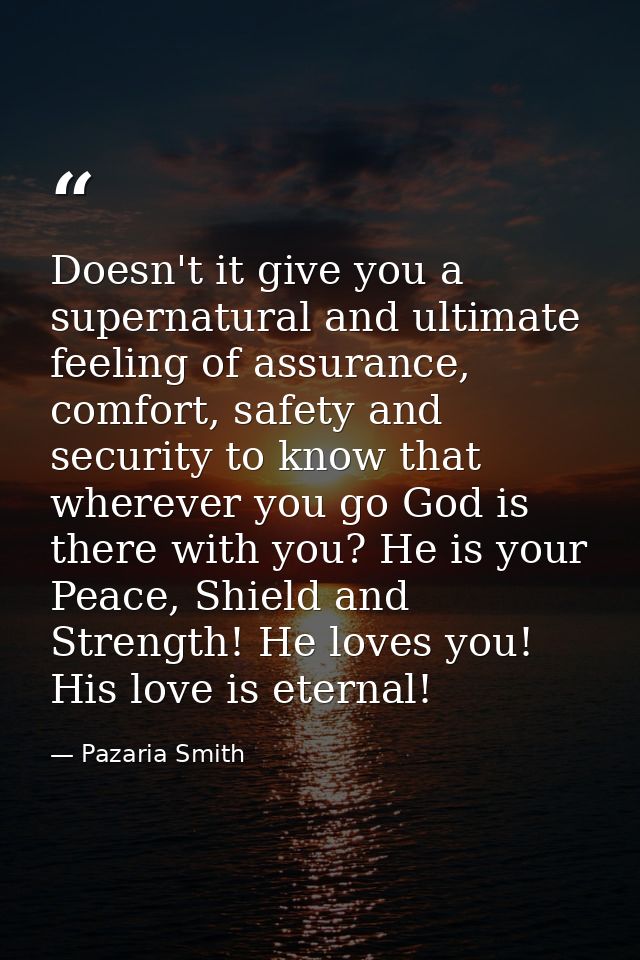 Doesn't it give you a supernatural and ultimate feeling of assurance, comfort, safety and security to know that wherever — Pazaria Smith