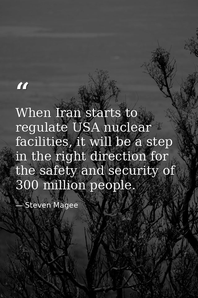 When Iran starts to regulate USA nuclear facilities, it will be a step in the right direction for the safety and securit — Steven Magee