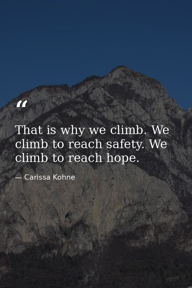 That is why we climb. We climb to reach safety. We climb to reach hope. — Carissa Kohne
